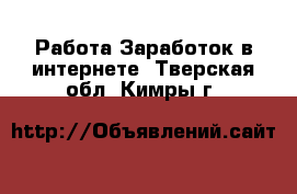 Работа Заработок в интернете. Тверская обл.,Кимры г.